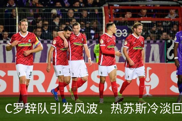 C罗辞队引发风波，热苏斯冷淡回应，或面临重罚